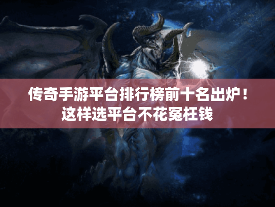 传奇手游平台排行榜前十名出炉！这样选平台不花冤枉钱