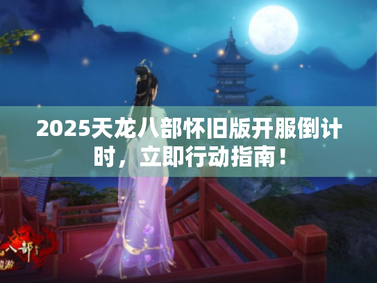 2025天龙八部怀旧版开服倒计时，立即行动指南！