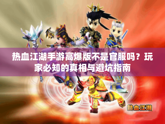 热血江湖手游高爆版不是官服吗？玩家必知的真相与避坑指南
