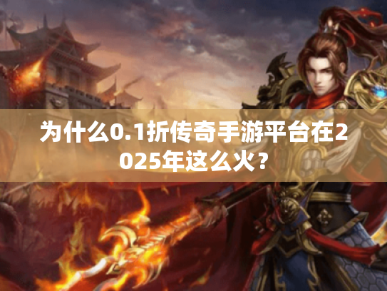 为什么0.1折传奇手游平台在2025年这么火? 为什么0.1折传奇手游平台在2025年这么火?