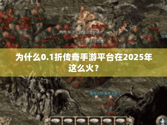 为什么0.1折传奇手游平台在2025年这么火? 为什么0.1折传奇手游平台在2025年这么火?