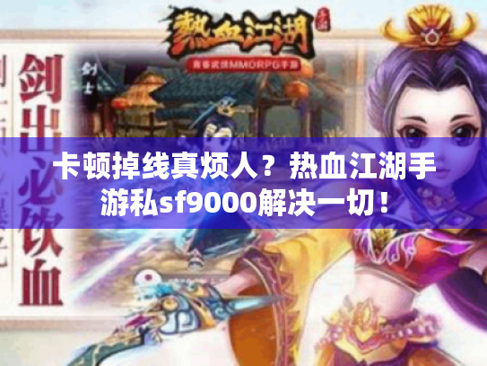 卡顿掉线真烦人？热血江湖手游私sf9000解决一切！