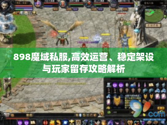 898魔域私服,高效运营、稳定架设与玩家留存攻略解析