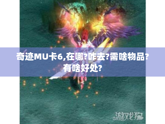 奇迹MU卡6,在哪?咋去?需啥物品?有啥好处?