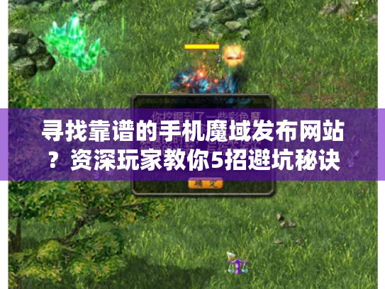 寻找靠谱的手机魔域发布网站?资深玩家教你5招避坑秘诀 寻找靠谱的手机魔域发布网站?资深玩家教你5招避坑秘诀
