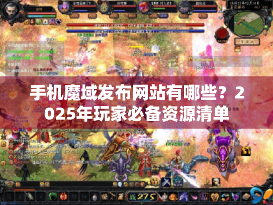 手机魔域发布网站有哪些？2025年玩家必备资源清单