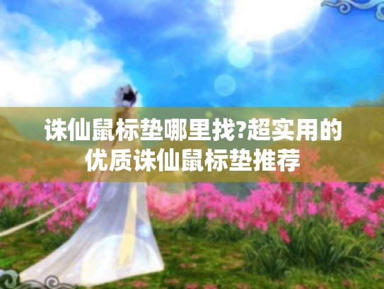 诛仙鼠标垫哪里找?超实用的优质诛仙鼠标垫推荐 诛仙鼠标垫哪里找?超实用的优质诛仙鼠标垫推荐