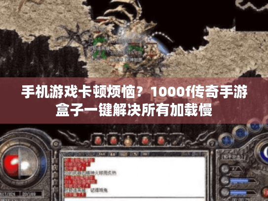 手机游戏卡顿烦恼？1000f传奇手游盒子一键解决所有加载慢