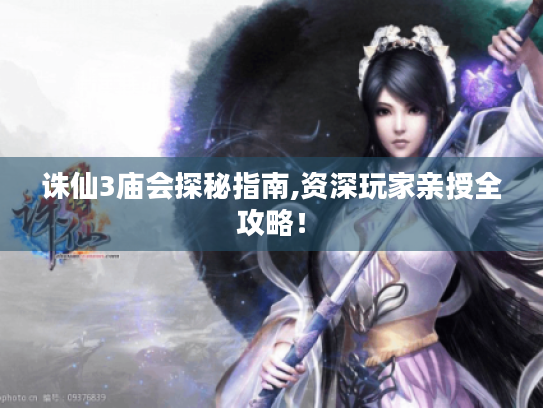 诛仙3庙会探秘指南,资深玩家亲授全攻略！