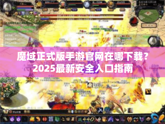 魔域正式版手游官网在哪下载?2025最新安全入口指南 魔域正式版手游官网在哪下载?2025最新安全入口指南