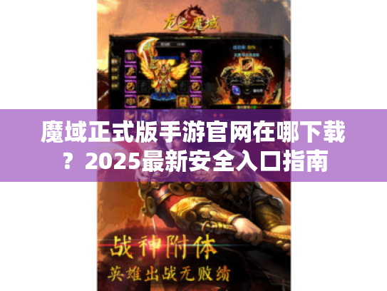 魔域正式版手游官网在哪下载?2025最新安全入口指南 魔域正式版手游官网在哪下载?2025最新安全入口指南