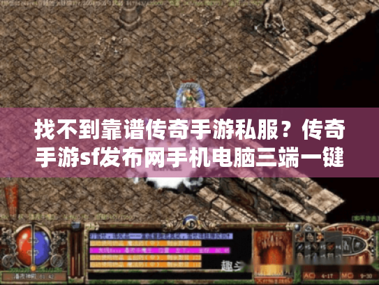 找不到靠谱传奇手游私服？传奇手游sf发布网手机电脑三端一键解决痛点！