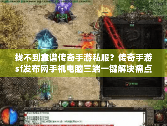 找不到靠谱传奇手游私服？传奇手游sf发布网手机电脑三端一键解决痛点！