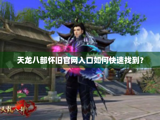 天龙八部怀旧官网入口如何快速找到？