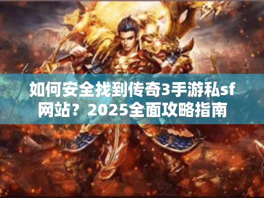 如何安全找到传奇3手游私sf网站?2025全面攻略指南 如何安全找到传奇3手游私sf网站?2025全面攻略指南