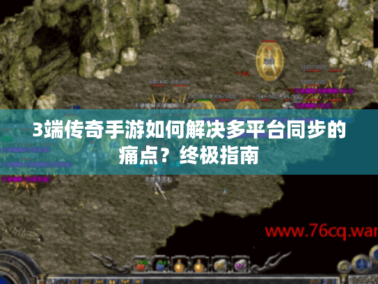 3端传奇手游如何解决多平台同步的痛点？终极指南