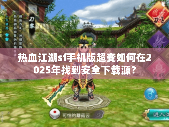 热血江湖sf手机版超变如何在2025年找到安全下载源? 热血江湖sf手机版超变如何在2025年找到安全下载源?