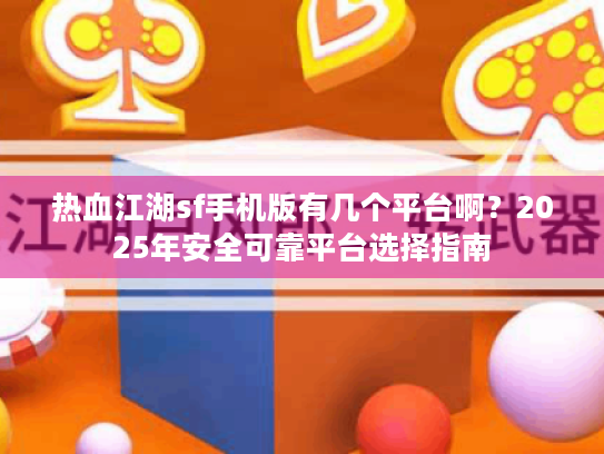热血江湖sf手机版有几个平台啊？2025年安全可靠平台选择指南