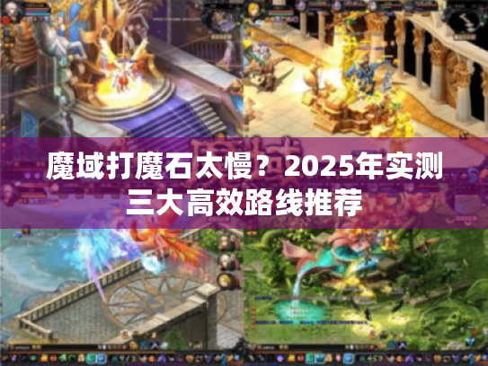 魔域打魔石太慢？2025年实测三大高效路线推荐