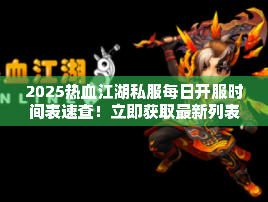 2025热血江湖私服每日开服时间表速查！立即获取最新列表