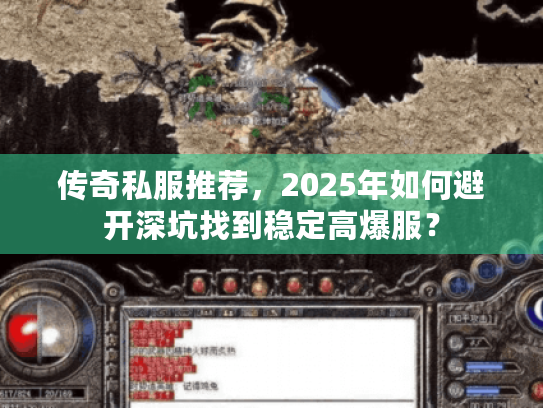 传奇私服推荐，2025年如何避开深坑找到稳定高爆服？