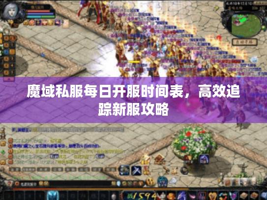 魔域私服每日开服时间表，高效追踪新服攻略