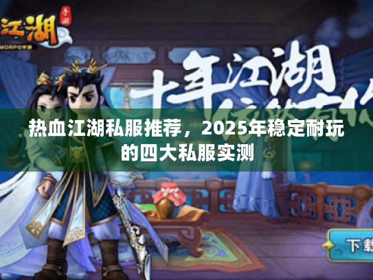 热血江湖私服推荐,2025年稳定耐玩的四大私服实测 热血江湖私服推荐,2025年稳定耐玩的四大私服实测