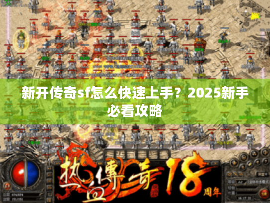 新开传奇sf怎么快速上手?2025新手必看攻略 新开传奇sf怎么快速上手?2025新手必看攻略