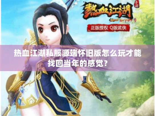 热血江湖私服源端怀旧版怎么玩才能找回当年的感觉？
