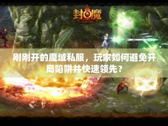 刚刚开的魔域私服，玩家如何避免开局陷阱并快速领先？