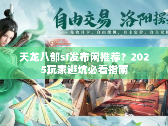 天龙八部sf发布网推荐？2025玩家避坑必看指南