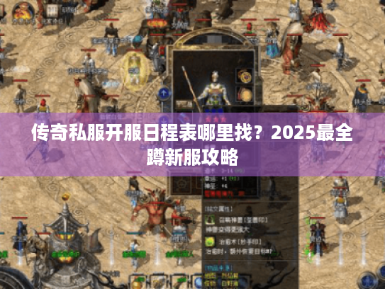 传奇私服开服日程表哪里找?2025最全蹲新服攻略 传奇私服开服日程表哪里找?2025最全蹲新服攻略