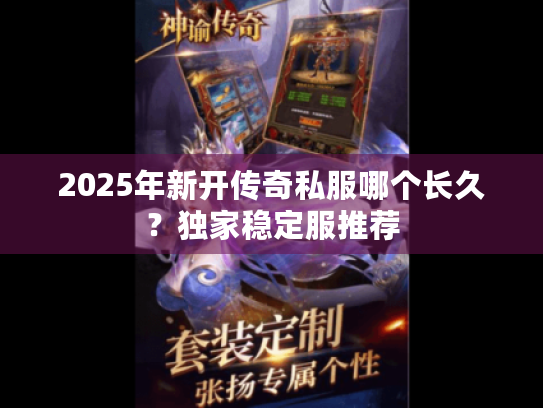 2025年新开传奇私服哪个长久？独家稳定服推荐