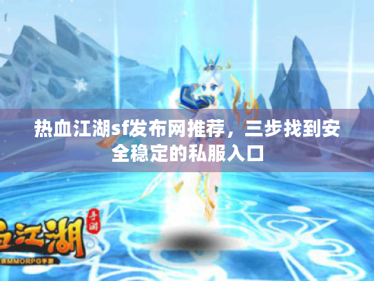 热血江湖sf发布网推荐，三步找到安全稳定的私服入口