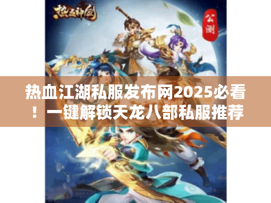 热血江湖私服发布网2025必看!一键解锁天龙八部私服推荐 热血江湖私服发布网2025必看!一键解锁天龙八部私服推荐