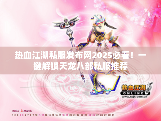 热血江湖私服发布网2025必看!一键解锁天龙八部私服推荐 热血江湖私服发布网2025必看!一键解锁天龙八部私服推荐