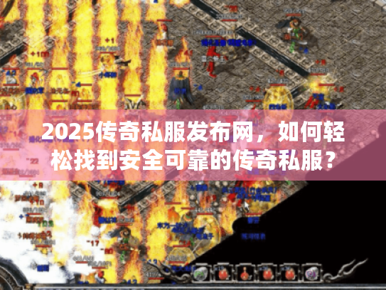 2025传奇私服发布网，如何轻松找到安全可靠的传奇私服？