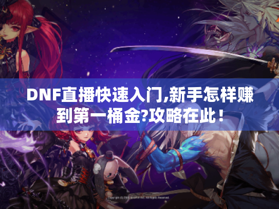 DNF直播快速入门,新手怎样赚到第一桶金?攻略在此！