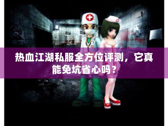 热血江湖私服全方位评测,它真能免坑省心吗? 热血江湖私服全方位评测,它真能免坑省心吗?