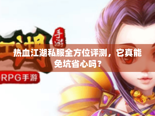 热血江湖私服全方位评测,它真能免坑省心吗? 热血江湖私服全方位评测,它真能免坑省心吗?