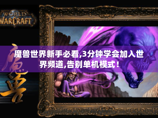 魔兽世界新手必看,3分钟学会加入世界频道,告别单机模式！