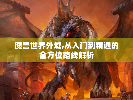 魔兽世界外域,从入门到精通的全方位路线解析