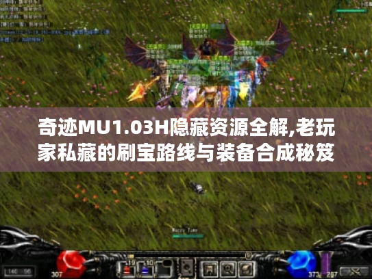 奇迹MU1.03H隐藏资源全解,老玩家私藏的刷宝路线与装备合成秘笈