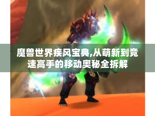 魔兽世界疾风宝典,从萌新到竞速高手的移动奥秘全拆解
