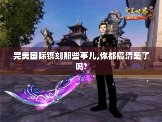 完美国际镌刻那些事儿,你都搞清楚了吗?