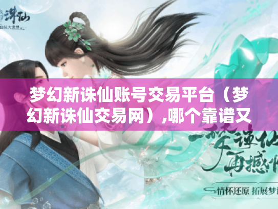 梦幻新诛仙账号交易平台（梦幻新诛仙交易网）,哪个靠谱又安全?