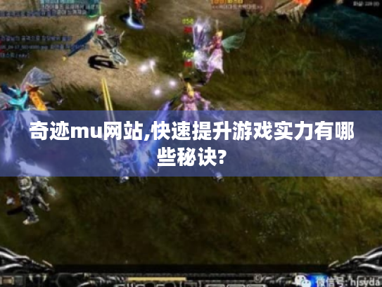 奇迹mu网站,快速提升游戏实力有哪些秘诀?