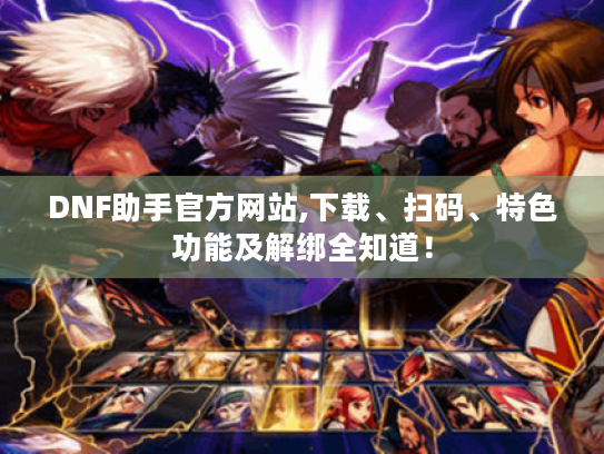 DNF助手官方网站,下载、扫码、特色功能及解绑全知道！