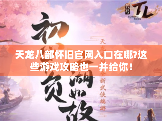 天龙八部怀旧官网入口在哪?这些游戏攻略也一并给你! 天龙八部怀旧官网入口在哪?这些游戏攻略也一并给你!