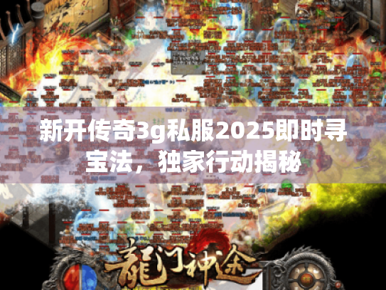 新开传奇3g私服2025即时寻宝法，独家行动揭秘